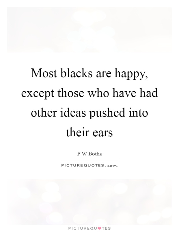 Most blacks are happy, except those who have had other ideas pushed into their ears Picture Quote #1