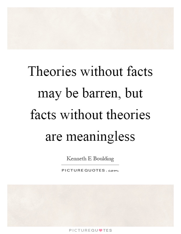 Theories without facts may be barren, but facts without theories are meaningless Picture Quote #1