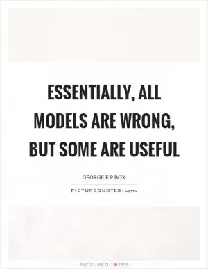 Essentially, all models are wrong, but some are useful Picture Quote #1