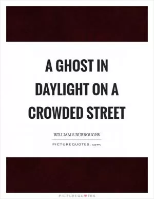 A ghost in daylight on a crowded street Picture Quote #1
