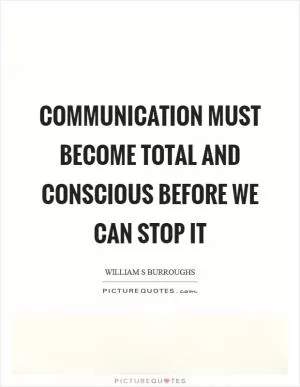 Communication must become total and conscious before we can stop it Picture Quote #1