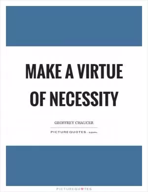 Make a virtue of necessity Picture Quote #1