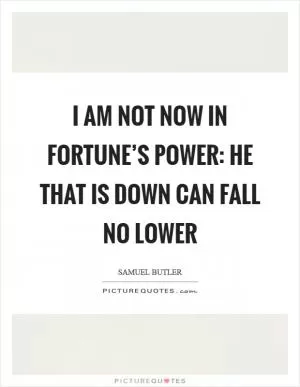 I am not now in fortune’s power: He that is down can fall no lower Picture Quote #1