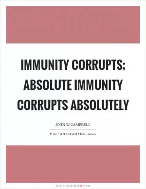 Immunity corrupts; absolute immunity corrupts absolutely Picture Quote #1