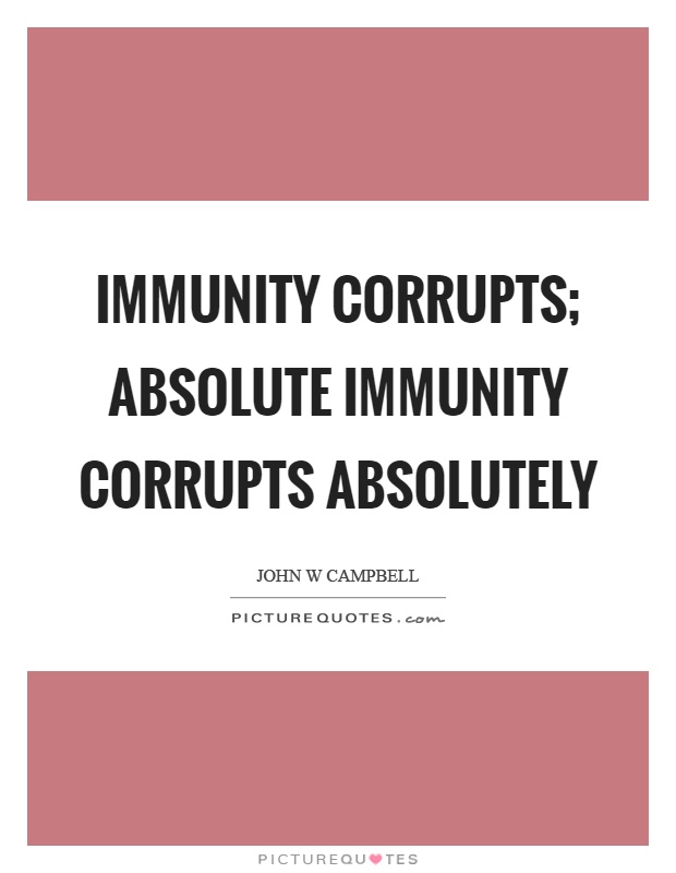 Immunity corrupts; absolute immunity corrupts absolutely Picture Quote #1