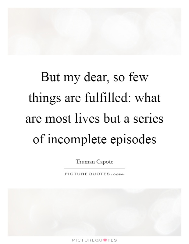 But my dear, so few things are fulfilled: what are most lives but a series of incomplete episodes Picture Quote #1