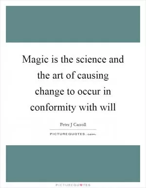 Magic is the science and the art of causing change to occur in conformity with will Picture Quote #1