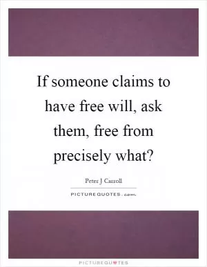 If someone claims to have free will, ask them, free from precisely what? Picture Quote #1