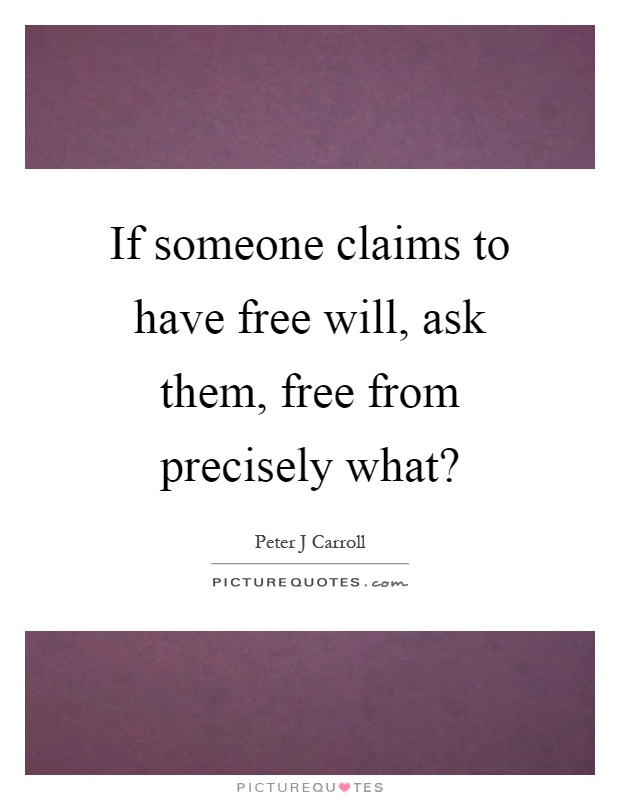 If someone claims to have free will, ask them, free from precisely what? Picture Quote #1