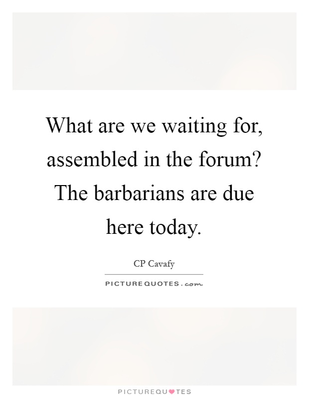 What are we waiting for, assembled in the forum? The barbarians are due here today Picture Quote #1