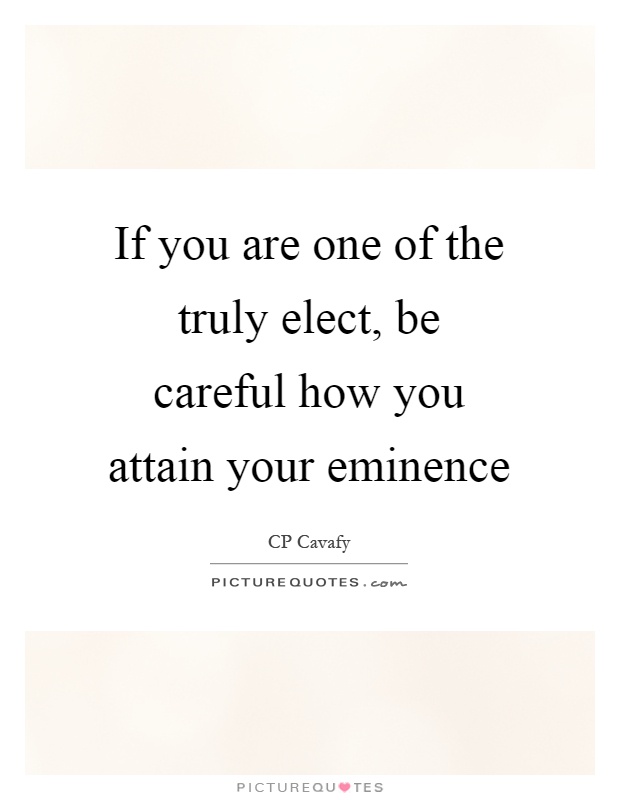 If you are one of the truly elect, be careful how you attain your eminence Picture Quote #1