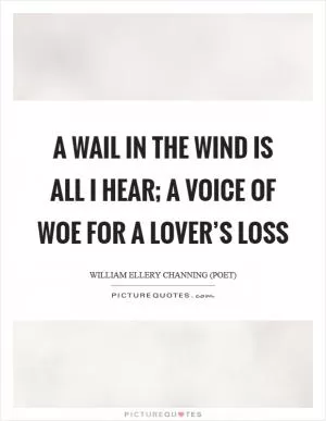 A wail in the wind is all I hear; A voice of woe for a lover’s loss Picture Quote #1