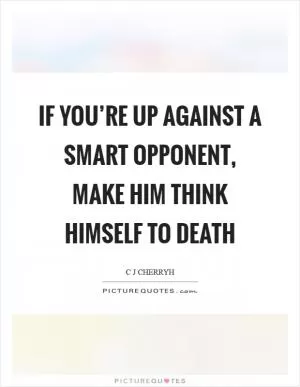 If you’re up against a smart opponent, make him think himself to death Picture Quote #1