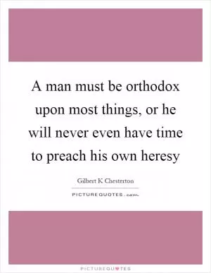 A man must be orthodox upon most things, or he will never even have time to preach his own heresy Picture Quote #1