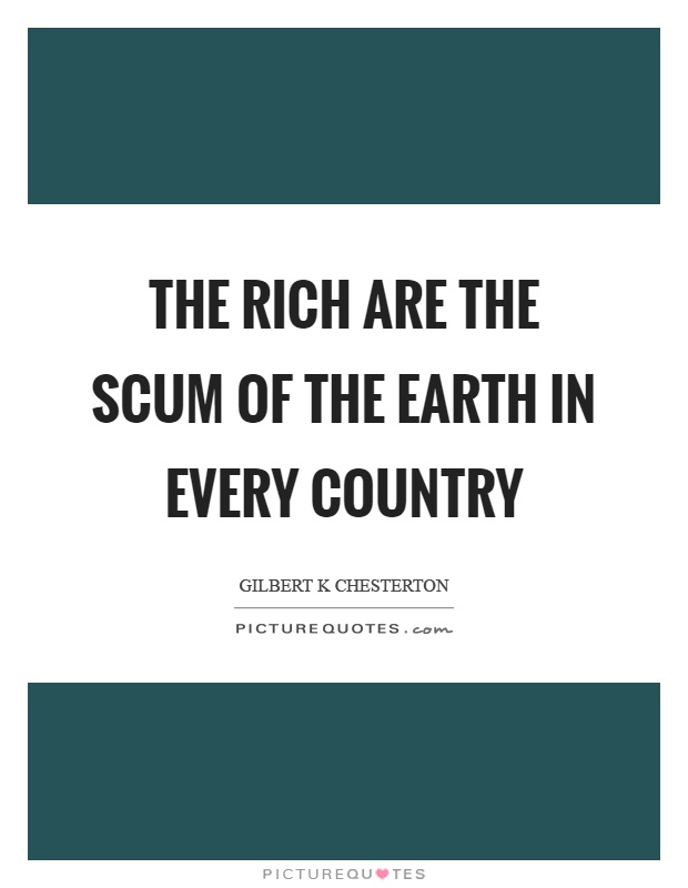 The rich are the scum of the earth in every country Picture Quote #1
