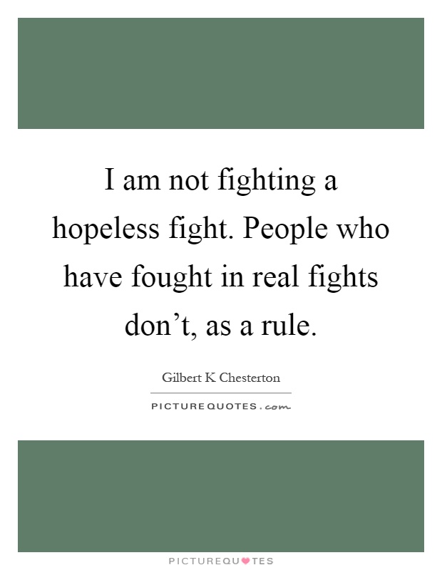 I am not fighting a hopeless fight. People who have fought in real fights don't, as a rule Picture Quote #1