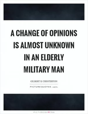 A change of opinions is almost unknown in an elderly military man Picture Quote #1