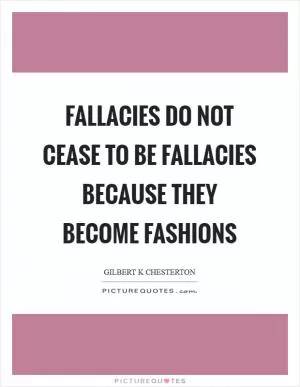 Fallacies do not cease to be fallacies because they become fashions Picture Quote #1