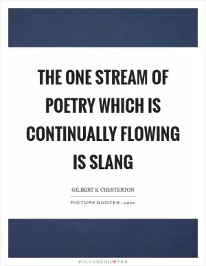 The one stream of poetry which is continually flowing is slang Picture Quote #1