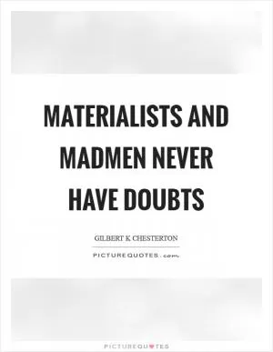 Materialists and madmen never have doubts Picture Quote #1