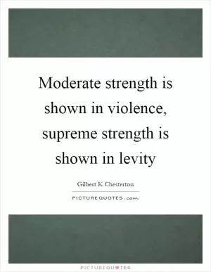Moderate strength is shown in violence, supreme strength is shown in levity Picture Quote #1