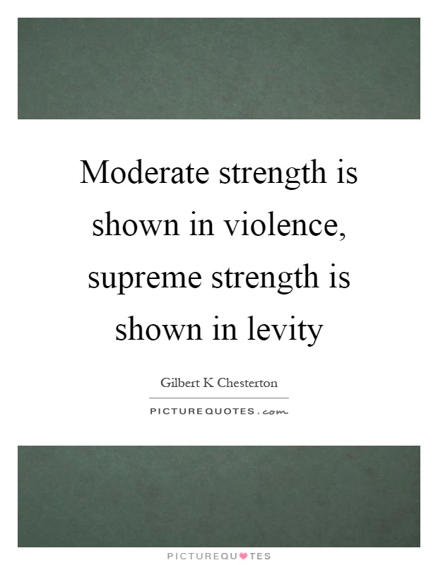 Moderate strength is shown in violence, supreme strength is shown in levity Picture Quote #1