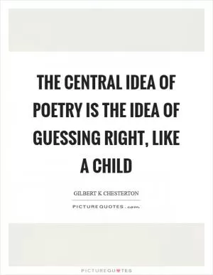 The central idea of poetry is the idea of guessing right, like a child Picture Quote #1