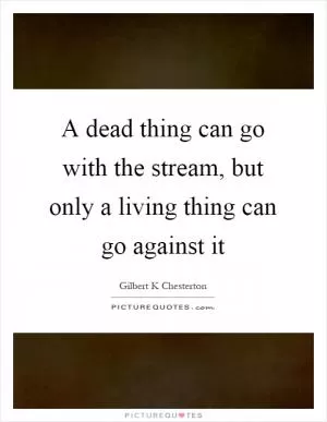 A dead thing can go with the stream, but only a living thing can go against it Picture Quote #1
