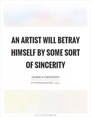 An artist will betray himself by some sort of sincerity Picture Quote #1