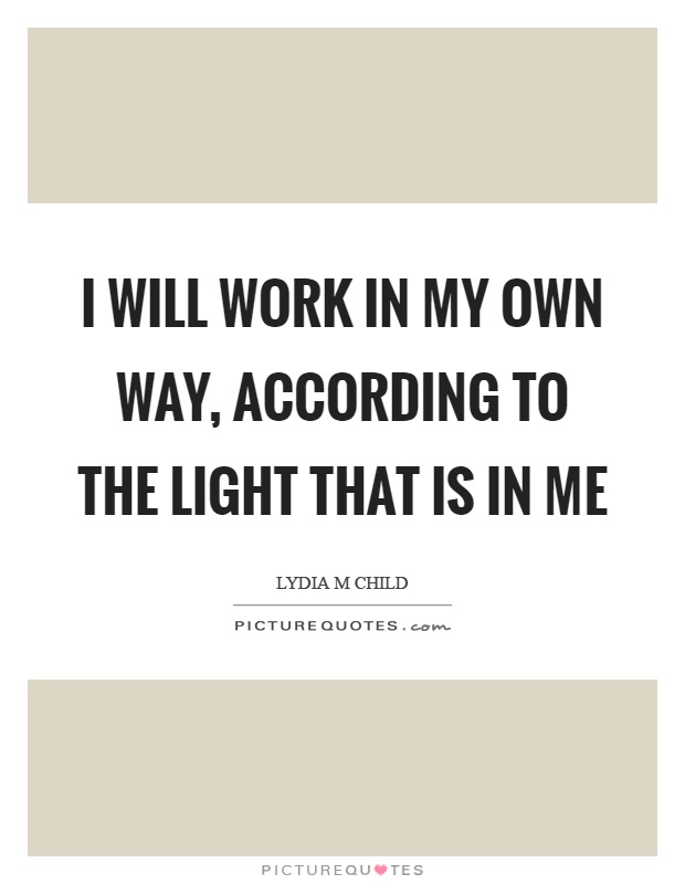 I will work in my own way, according to the light that is in me Picture Quote #1