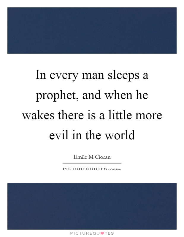 In every man sleeps a prophet, and when he wakes there is a little more evil in the world Picture Quote #1