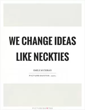 We change ideas like neckties Picture Quote #1