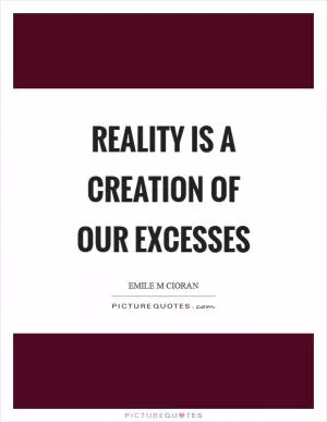 Reality is a creation of our excesses Picture Quote #1
