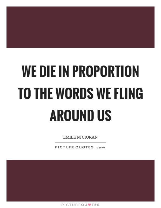 We die in proportion to the words we fling around us Picture Quote #1