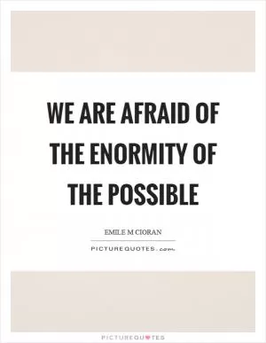We are afraid of the enormity of the possible Picture Quote #1
