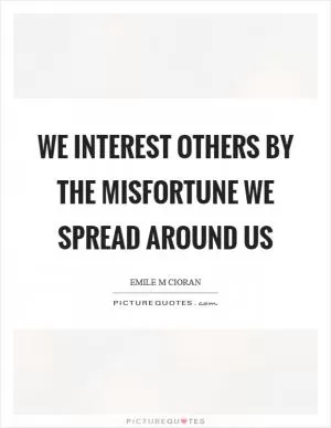 We interest others by the misfortune we spread around us Picture Quote #1