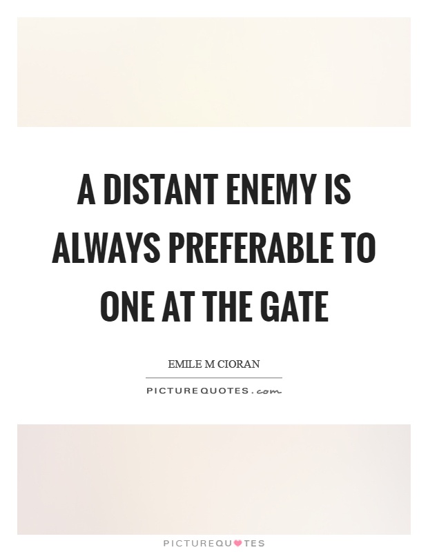 A distant enemy is always preferable to one at the gate Picture Quote #1