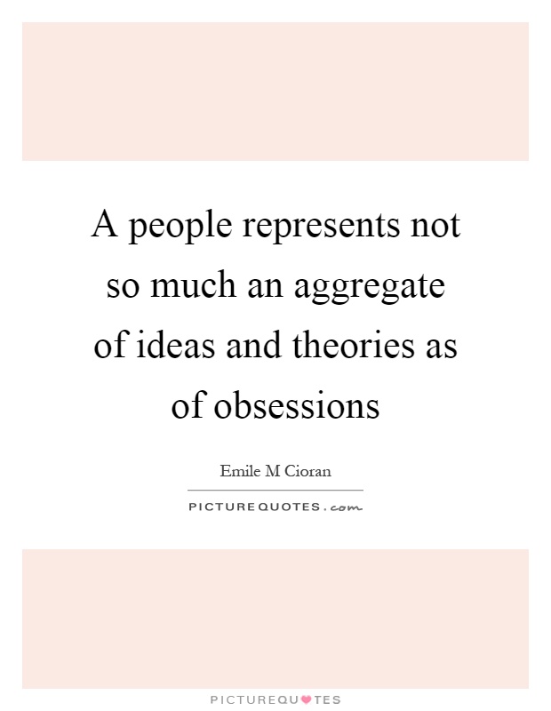 A people represents not so much an aggregate of ideas and theories as of obsessions Picture Quote #1