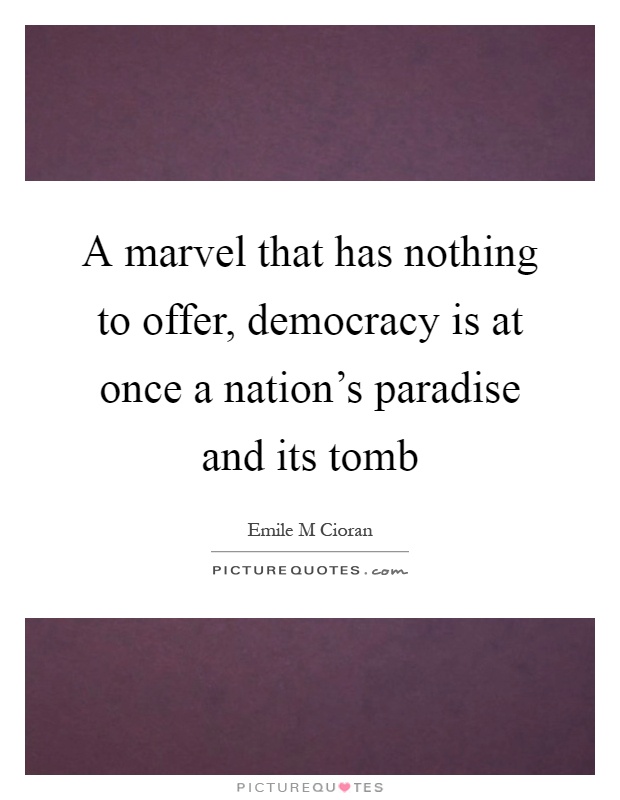 A marvel that has nothing to offer, democracy is at once a nation's paradise and its tomb Picture Quote #1