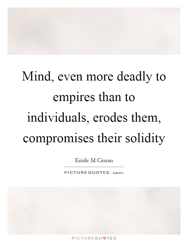 Mind, even more deadly to empires than to individuals, erodes them, compromises their solidity Picture Quote #1