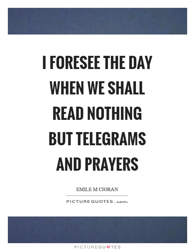 I foresee the day when we shall read nothing but telegrams and prayers Picture Quote #1