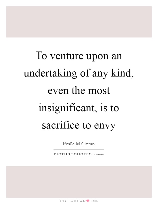 To venture upon an undertaking of any kind, even the most insignificant, is to sacrifice to envy Picture Quote #1