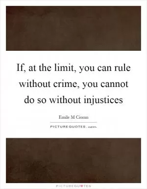 If, at the limit, you can rule without crime, you cannot do so without injustices Picture Quote #1