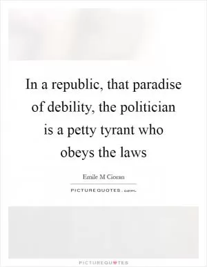 In a republic, that paradise of debility, the politician is a petty tyrant who obeys the laws Picture Quote #1