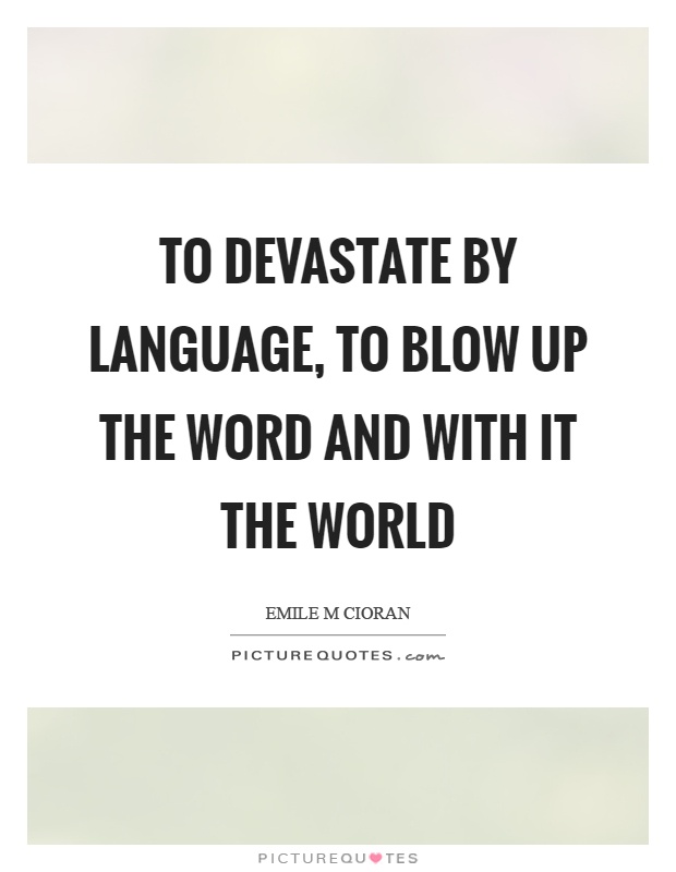 To devastate by language, to blow up the word and with it the world Picture Quote #1
