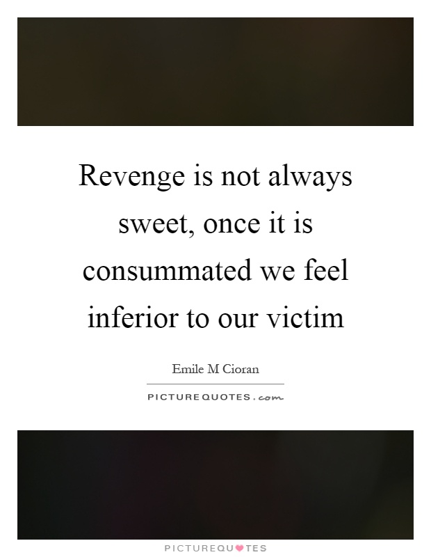 Revenge is not always sweet, once it is consummated we feel inferior to our victim Picture Quote #1