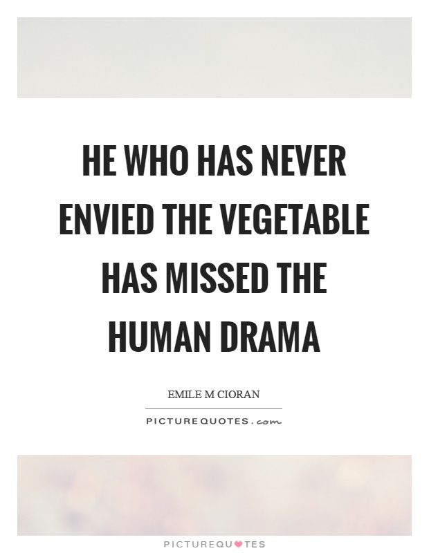 He who has never envied the vegetable has missed the human drama Picture Quote #1