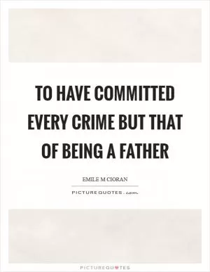 To have committed every crime but that of being a father Picture Quote #1