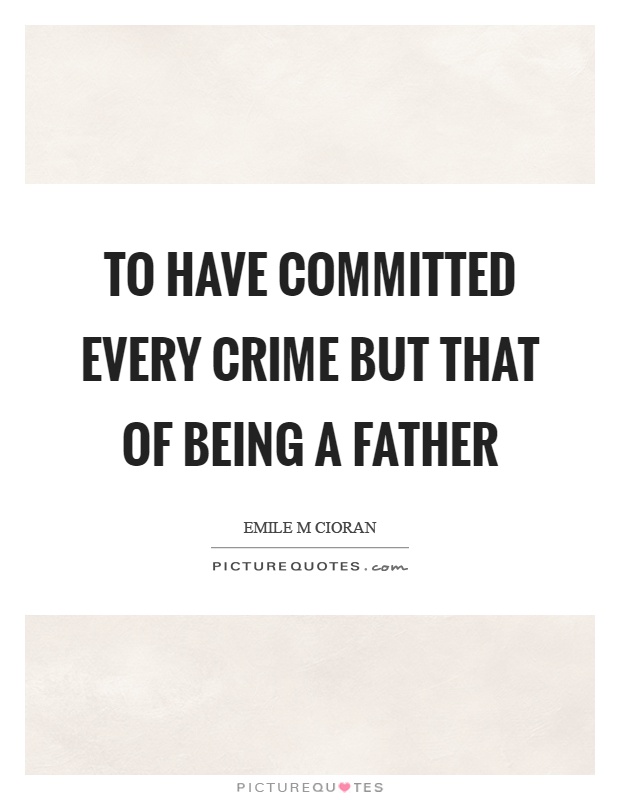 To have committed every crime but that of being a father Picture Quote #1