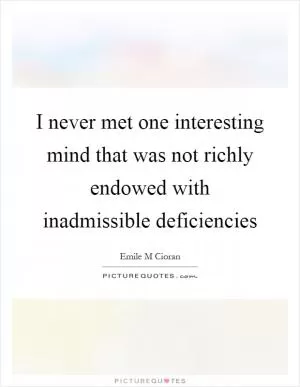 I never met one interesting mind that was not richly endowed with inadmissible deficiencies Picture Quote #1